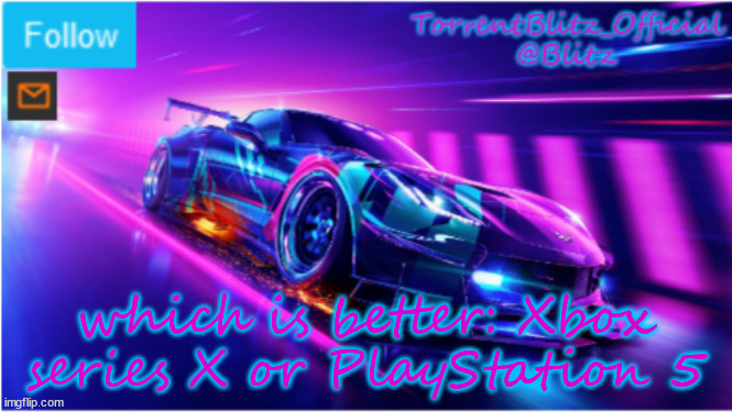 TorrentBlitz_Official Neon car temp | which is better: Xbox series X or PlayStation 5 | image tagged in torrentblitz_official neon car temp | made w/ Imgflip meme maker