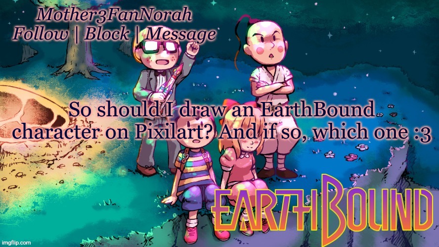 Art | So should I draw an EarthBound character on Pixilart? And if so, which one :3 | image tagged in earthbound,pixilart,art | made w/ Imgflip meme maker