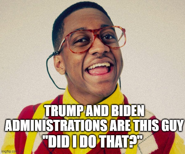 Steve Urkel | TRUMP AND BIDEN ADMINISTRATIONS ARE THIS GUY; "DID I DO THAT?" | image tagged in steve urkel | made w/ Imgflip meme maker