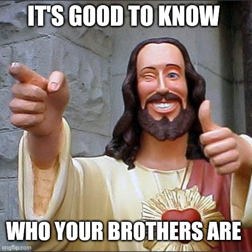 Buddy Christ Meme | IT'S GOOD TO KNOW WHO YOUR BROTHERS ARE | image tagged in memes,buddy christ | made w/ Imgflip meme maker