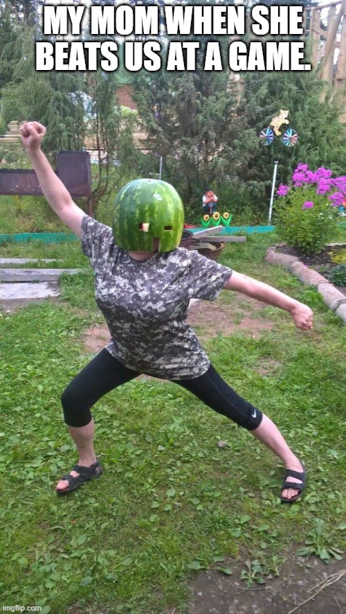 MY MOM WHEN SHE BEATS US AT A GAME. | image tagged in moms | made w/ Imgflip meme maker
