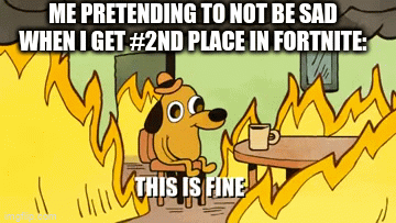 #2 victory royale??? | ME PRETENDING TO NOT BE SAD WHEN I GET #2ND PLACE IN FORTNITE: | image tagged in gifs,fortnite,this is fine | made w/ Imgflip video-to-gif maker