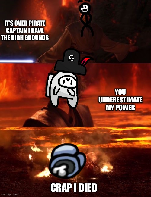 WWWWAAAAAAAAAAAAAAAAAAAAAAAA | IT’S OVER PIRATE CAPTAIN I HAVE THE HIGH GROUNDS; YOU UNDERESTIMATE MY POWER; CRAP I DIED | image tagged in oooooohhhaaaaaaaaaaaaa | made w/ Imgflip meme maker