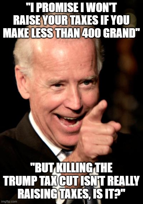 Smilin Biden | "I PROMISE I WON'T RAISE YOUR TAXES IF YOU MAKE LESS THAN 400 GRAND"; "BUT KILLING THE TRUMP TAX CUT ISN'T REALLY RAISING TAXES, IS IT?" | image tagged in memes,smilin biden | made w/ Imgflip meme maker