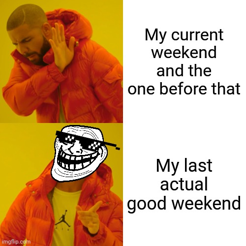 No words for this meme except for what's in it | My current weekend and the one before that; My last actual good weekend | image tagged in memes,drake hotline bling,relatable | made w/ Imgflip meme maker