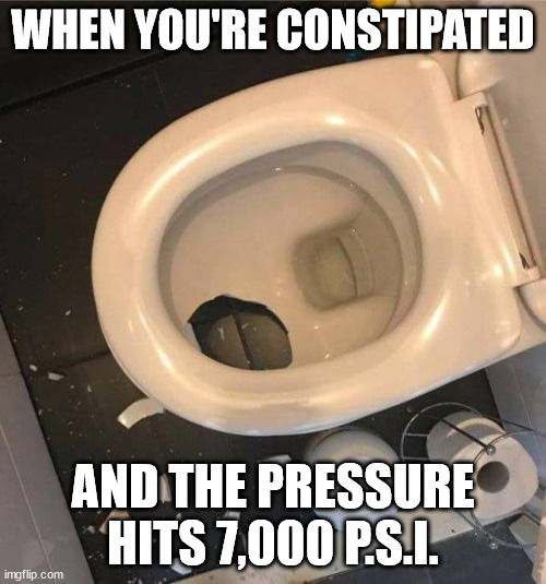 never trust a fart | WHEN YOU'RE CONSTIPATED; AND THE PRESSURE HITS 7,000 P.S.I. | image tagged in never trust a fart | made w/ Imgflip meme maker