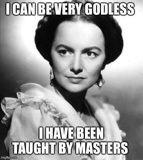 Taught By Masters |  I CAN BE VERY GODLESS; I HAVE BEEN TAUGHT BY MASTERS | image tagged in athiest,the heiress,olivia de havilland,athiesm,anti-religion | made w/ Imgflip meme maker
