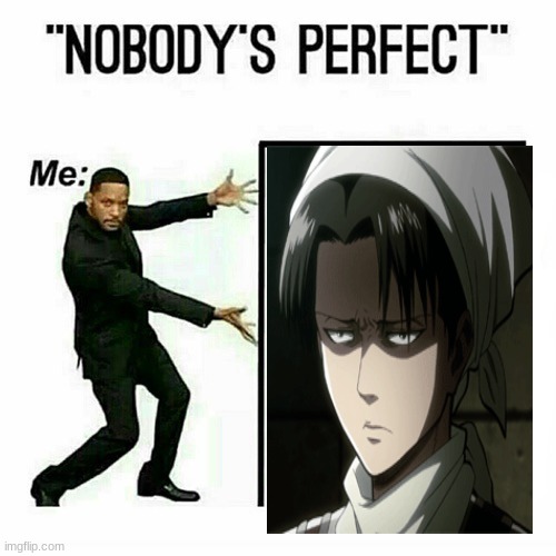 SAY THAT AGAIN !!! | image tagged in will smith nobody s perfect template,aot,levi | made w/ Imgflip meme maker