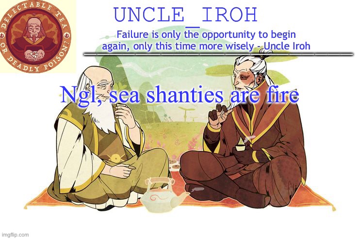 Uncle_Iroh.‘s announcement template | Ngl, sea shanties are fire | made w/ Imgflip meme maker