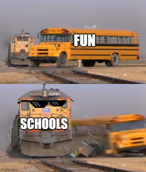 Schools ruin the fun in everything! | FUN; SCHOOLS | image tagged in a train hitting a school bus | made w/ Imgflip meme maker