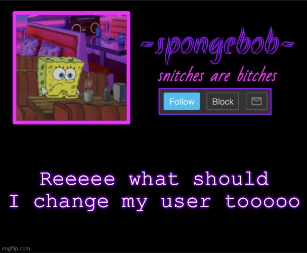 Sponge neon temp | Reeeee what should I change my user tooooo | image tagged in sponge neon temp | made w/ Imgflip meme maker