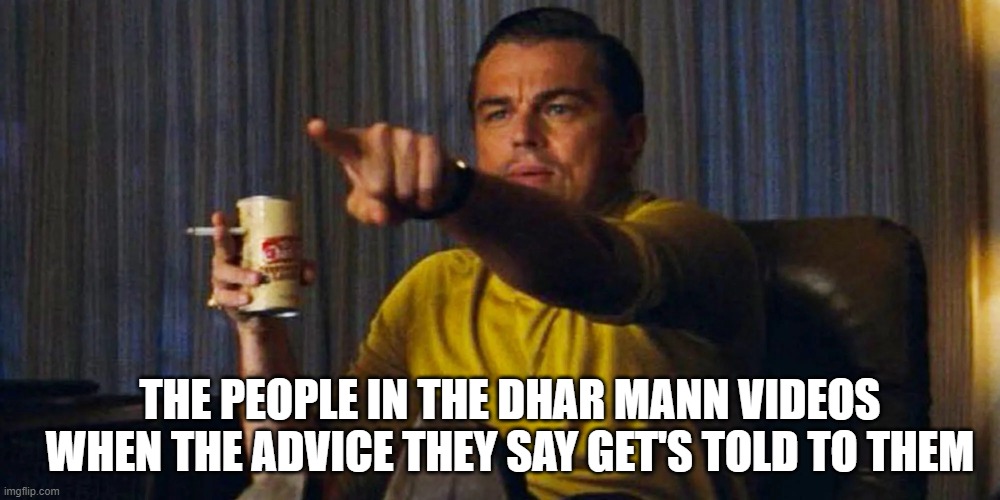 Dhar Mann | THE PEOPLE IN THE DHAR MANN VIDEOS WHEN THE ADVICE THEY SAY GET'S TOLD TO THEM | image tagged in pointing leo | made w/ Imgflip meme maker