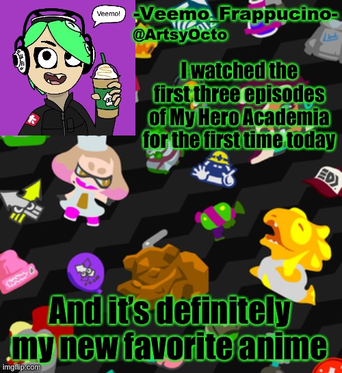 Veemo_Frappucino's Octo Expansion template | I watched the first three episodes of My Hero Academia for the first time today; And it’s definitely my new favorite anime | image tagged in veemo_frappucino's octo expansion template | made w/ Imgflip meme maker