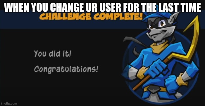 I did it for being bored :P | WHEN YOU CHANGE UR USER FOR THE LAST TIME | image tagged in job completed | made w/ Imgflip meme maker