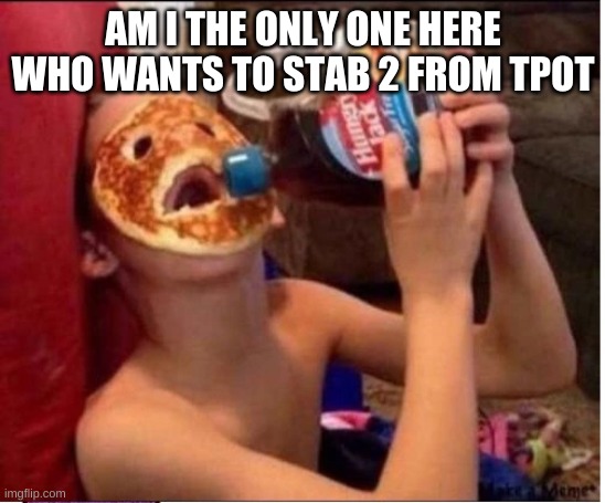 and i want to snap flower's selfish neck | AM I THE ONLY ONE HERE WHO WANTS TO STAB 2 FROM TPOT | image tagged in canadian leatherface | made w/ Imgflip meme maker