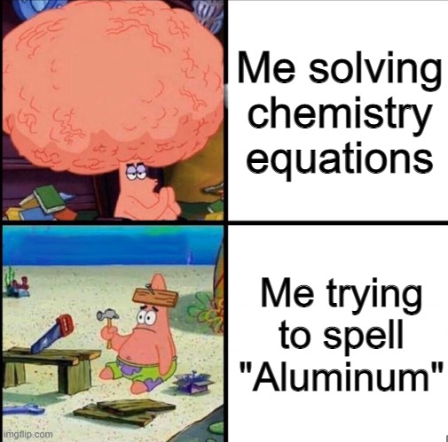 help |  Me solving chemistry equations; Me trying to spell "Aluminum" | image tagged in patrick brain meme | made w/ Imgflip meme maker