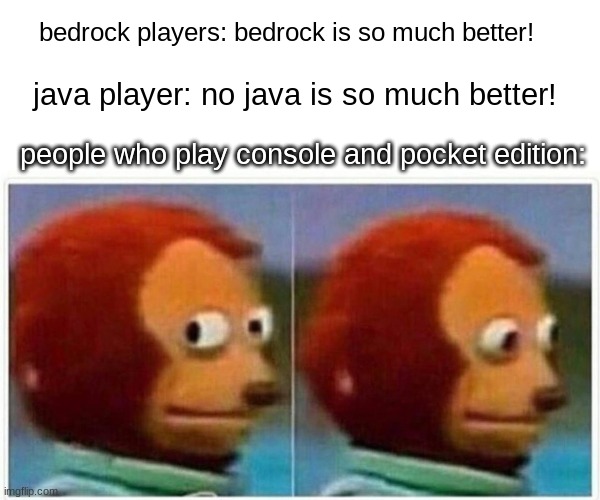 Monkey Puppet | bedrock players: bedrock is so much better! java player: no java is so much better! people who play console and pocket edition: | image tagged in memes,monkey puppet,minecraft,consoles,java,bedrock | made w/ Imgflip meme maker