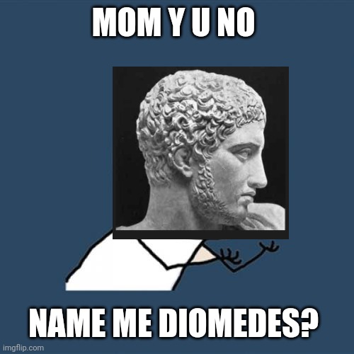 Y U No Meme | MOM Y U NO NAME ME DIOMEDES? | image tagged in memes,y u no | made w/ Imgflip meme maker