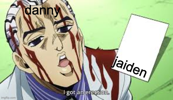 jojo i got an erection | danny; jaiden | image tagged in jojo i got an erection | made w/ Imgflip meme maker