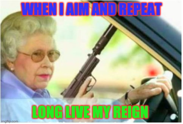 Queen elizabeth | WHEN I AIM AND REPEAT; LONG LIVE MY REIGN | image tagged in grandma gun weeb killer | made w/ Imgflip meme maker