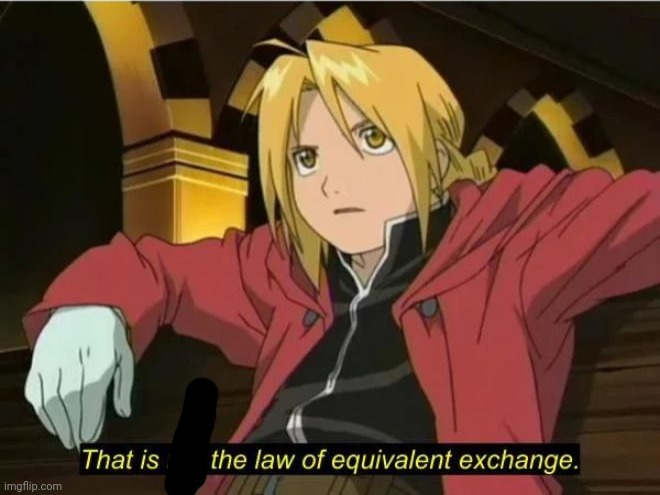 That is not the law of equivalent exchange | image tagged in that is not the law of equivalent exchange | made w/ Imgflip meme maker