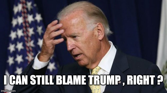 Joe Biden worries | I CAN STILL BLAME TRUMP , RIGHT ? | image tagged in joe biden worries | made w/ Imgflip meme maker