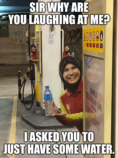 SIR WHY ARE YOU LAUGHING AT ME? I ASKED YOU TO JUST HAVE SOME WATER. | made w/ Imgflip meme maker