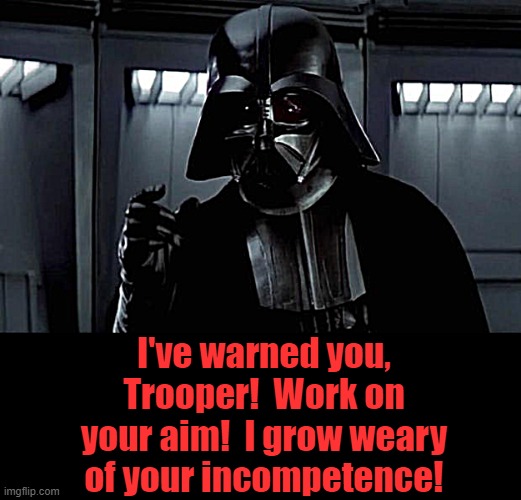 Darth Vader | I've warned you, Trooper!  Work on your aim!  I grow weary of your incompetence! | image tagged in darth vader | made w/ Imgflip meme maker