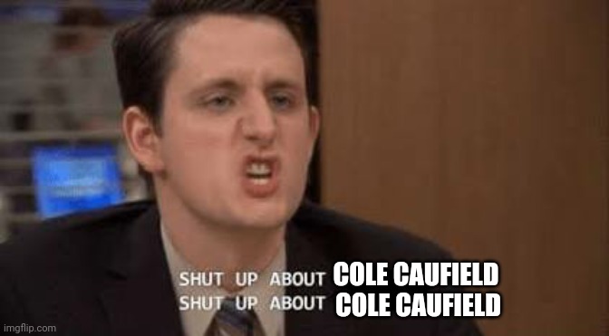 Shut up about | COLE CAUFIELD; COLE CAUFIELD | image tagged in shut up about | made w/ Imgflip meme maker