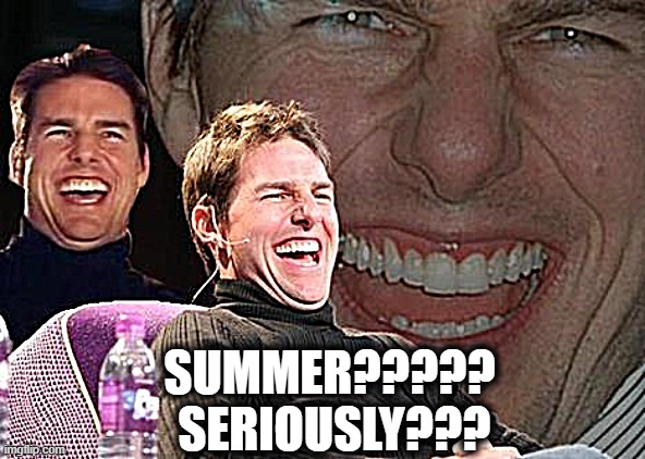 Tom Cruise laugh | SUMMER?????  SERIOUSLY??? | image tagged in tom cruise laugh | made w/ Imgflip meme maker