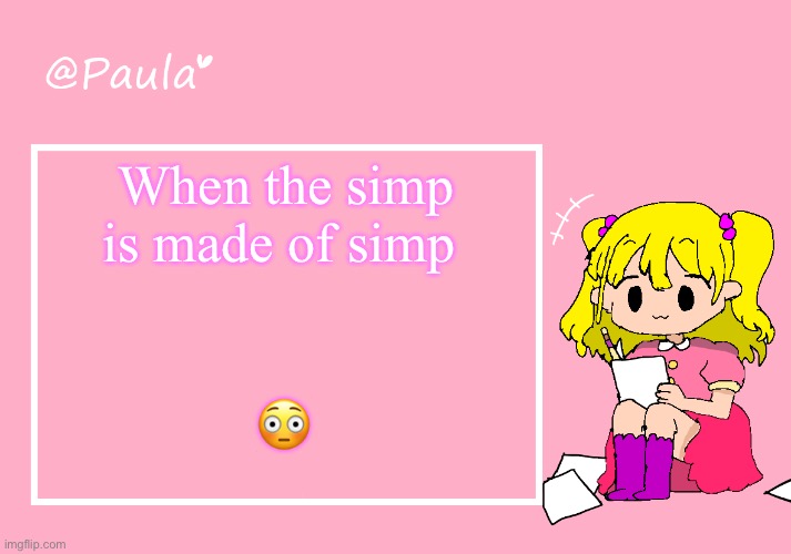 Paula Announcement Temp | When the simp is made of simp; 😳 | image tagged in paula announcement temp | made w/ Imgflip meme maker