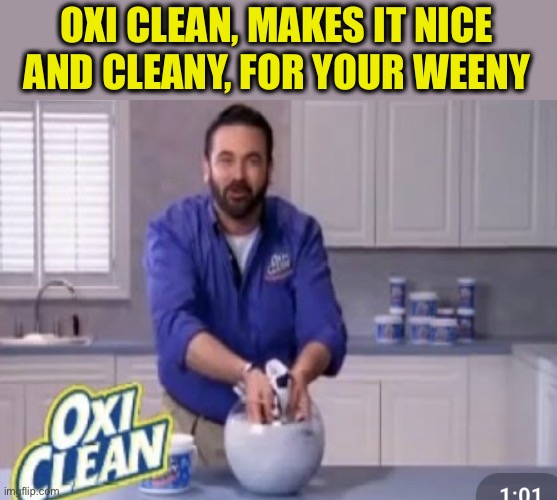 Oxi Clean | OXI CLEAN, MAKES IT NICE AND CLEANY, FOR YOUR WEENY | image tagged in oxi clean | made w/ Imgflip meme maker