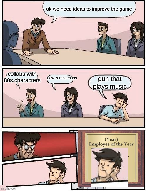 Boardroom Meeting Suggestion Meme | ok we need ideas to improve the game; collabs with 80s characters; new zombs maps; gun that plays music | image tagged in boardroom meeting suggestion,coldwar,cod,cod cold war,cold war,lol | made w/ Imgflip meme maker