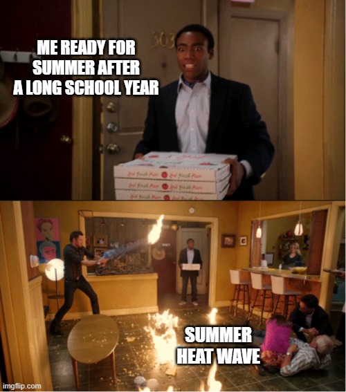 People in California will understand (hopefully) | ME READY FOR SUMMER AFTER A LONG SCHOOL YEAR; SUMMER HEAT WAVE | image tagged in community fire pizza meme,memes,heat,summer,school,relatable | made w/ Imgflip meme maker