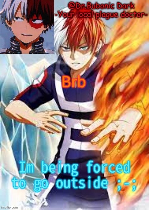 Brb; Im being forced to go outside ;-; | image tagged in bubonics todoroki temp | made w/ Imgflip meme maker