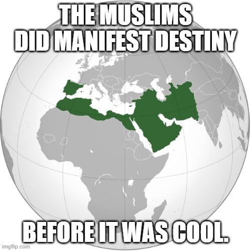 Islamic Manifest Destiny | THE MUSLIMS DID MANIFEST DESTINY; BEFORE IT WAS COOL. | image tagged in umayyad caliphate 750ad,memes,funny,islam,manifest destiny,muslim | made w/ Imgflip meme maker