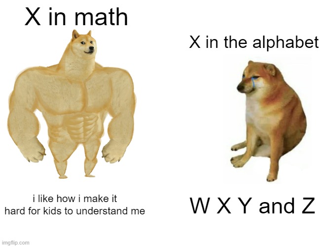 haha F- in math go BRRRR | X in math; X in the alphabet; i like how i make it hard for kids to understand me; W X Y and Z | image tagged in memes,buff doge vs cheems | made w/ Imgflip meme maker