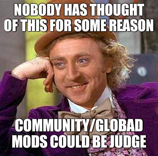 For obvious reasons | NOBODY HAS THOUGHT OF THIS FOR SOME REASON; COMMUNITY/GLOBAD MODS COULD BE JUDGE | image tagged in memes,creepy condescending wonka,global | made w/ Imgflip meme maker