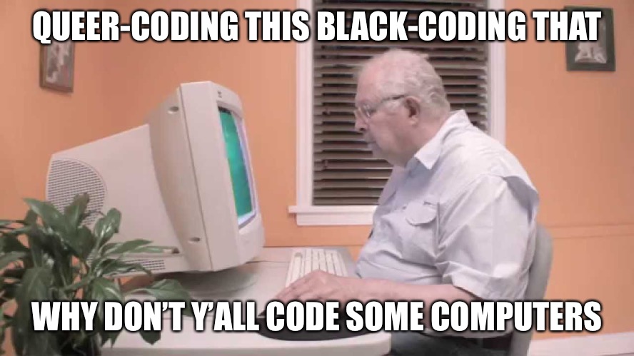Coding is Dumb | QUEER-CODING THIS BLACK-CODING THAT; WHY DON’T Y’ALL CODE SOME COMPUTERS | image tagged in coding | made w/ Imgflip meme maker