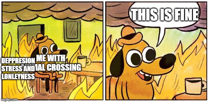 who your favorite person on ainimal crossing? | THIS IS FINE; DEPPRESION STRESS AND LONLEYNESS; ME WITH ANIMAL CROSSING | image tagged in this is fine blank,animal crossing | made w/ Imgflip meme maker