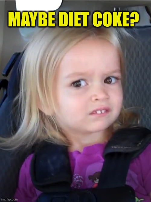 Unsure little girl | MAYBE DIET COKE? | image tagged in unsure little girl | made w/ Imgflip meme maker
