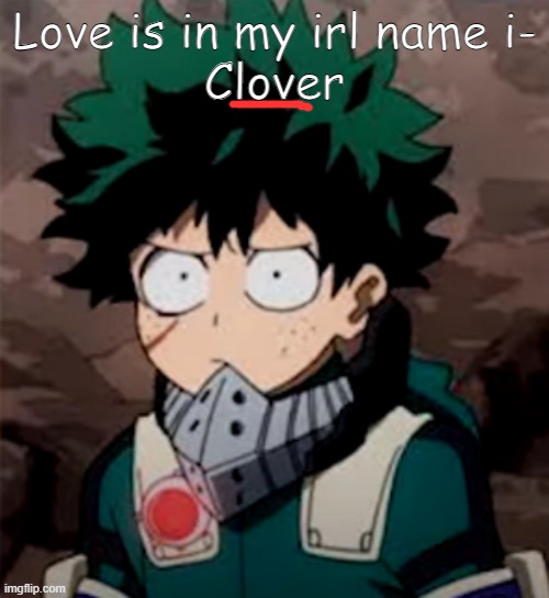 Love is in my irl name i-
Clover | made w/ Imgflip meme maker