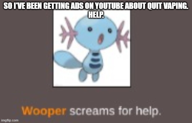 SO I'VE BEEN GETTING ADS ON YOUTUBE ABOUT QUIT VAPING.
HELP. | image tagged in wooper screams for help | made w/ Imgflip meme maker