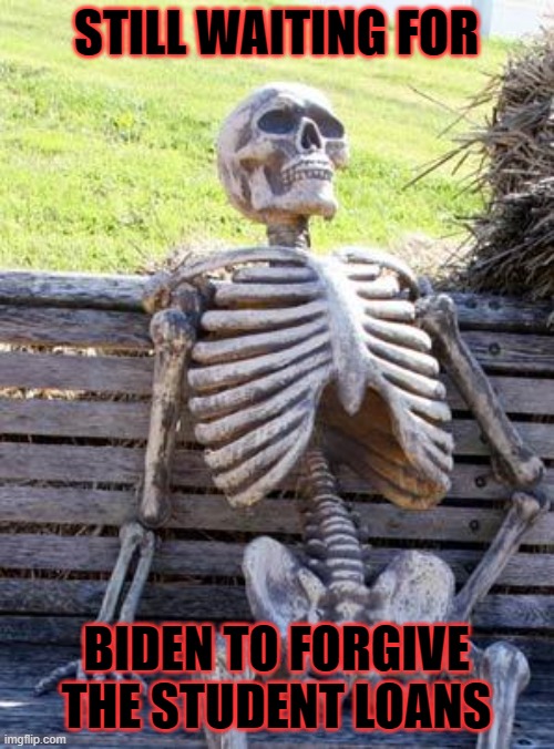 Waiting Skeleton Meme | STILL WAITING FOR BIDEN TO FORGIVE THE STUDENT LOANS | image tagged in memes,waiting skeleton | made w/ Imgflip meme maker