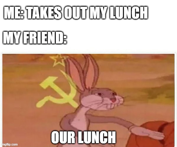Our Lunch | ME: TAKES OUT MY LUNCH; MY FRIEND:; OUR LUNCH | image tagged in communist bugs bunny | made w/ Imgflip meme maker