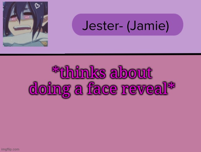 *is thinking about showing my ugly face* | *thinks about doing a face reveal* | image tagged in jester tam tam temp | made w/ Imgflip meme maker