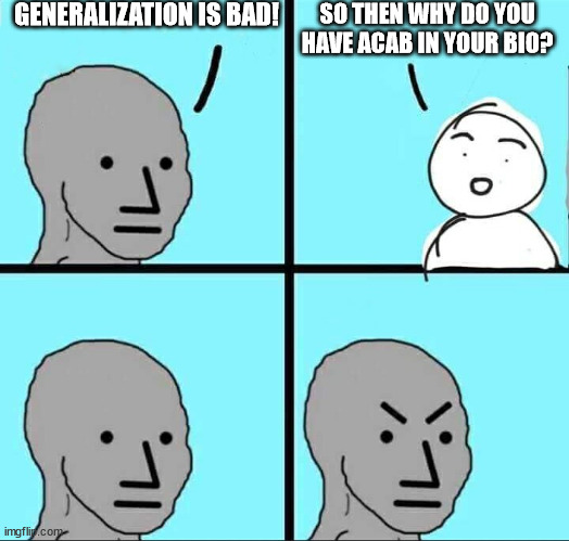 ACAB Hypocrisy | GENERALIZATION IS BAD! SO THEN WHY DO YOU HAVE ACAB IN YOUR BIO? | image tagged in angry npc meme | made w/ Imgflip meme maker