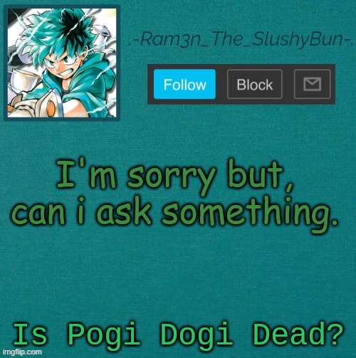 . | I'm sorry but, can i ask something. Is Pogi Dogi Dead? | image tagged in mha template thanks sponge p | made w/ Imgflip meme maker