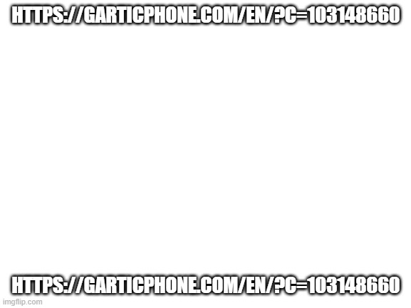 if carloss no join | HTTPS://GARTICPHONE.COM/EN/?C=103148660; HTTPS://GARTICPHONE.COM/EN/?C=103148660 | image tagged in blank white template | made w/ Imgflip meme maker
