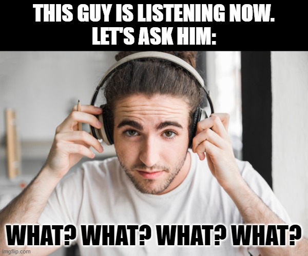 ▬▬ comment specific to comment  (who who who who) on "Who Are You?" (cat/owl meme) | THIS GUY IS LISTENING NOW.
LET'S ASK HIM: WHAT? WHAT? WHAT? WHAT? | image tagged in who are you,music,comment | made w/ Imgflip meme maker